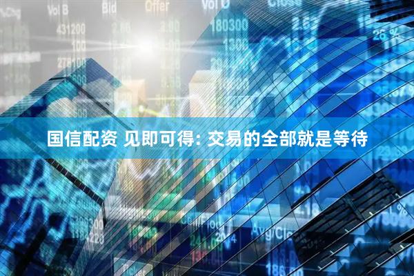 国信配资 见即可得: 交易的全部就是等待