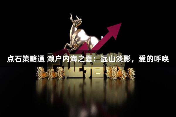 点石策略通 濑户内海之夏：远山淡影，爱的呼唤