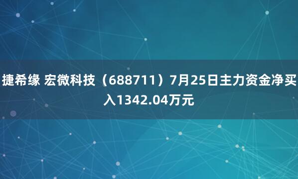 捷希缘 宏微科技（688711）7月25日主力资金净买入1342.04万元
