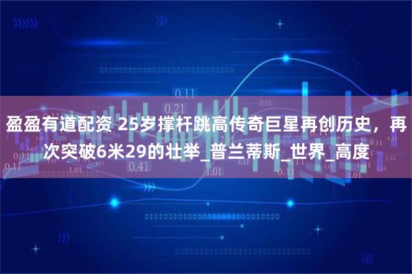 盈盈有道配资 25岁撑杆跳高传奇巨星再创历史，再次突破6米29的壮举_普兰蒂斯_世界_高度