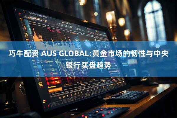巧牛配资 AUS GLOBAL:黄金市场的韧性与中央银行买盘趋势