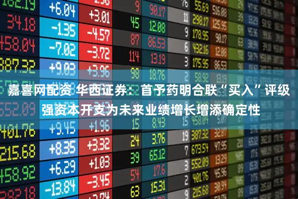 嘉喜网配资 华西证券:首予药明合联“买入”评级 强资本开支为未来业绩增长增添确定性