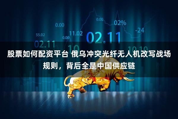 股票如何配资平台 俄乌冲突光纤无人机改写战场规则，背后全是中国供应链