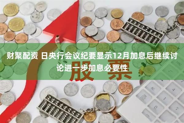 财聚配资 日央行会议纪要显示12月加息后继续讨论进一步加息必要性