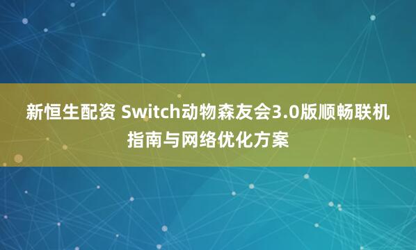 新恒生配资 Switch动物森友会3.0版顺畅联机指南与网络优化方案