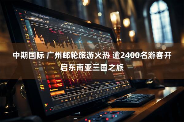 中期国际 广州邮轮旅游火热 逾2400名游客开启东南亚三国之旅