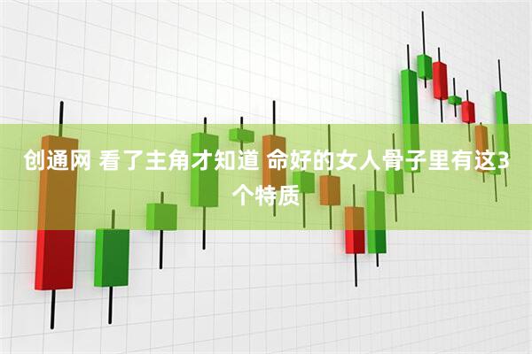 创通网 看了主角才知道 命好的女人骨子里有这3个特质
